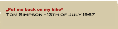 „Put me back on my bike“
Tom Simpson - 13th of July 1967